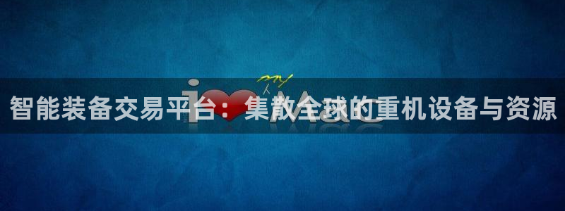 辉达娱乐：智能装备交易平台：集散全球的重机设备与资源