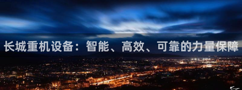 辉达官网登录入口入口：长城重机设备：智能、高效、可靠的力量保