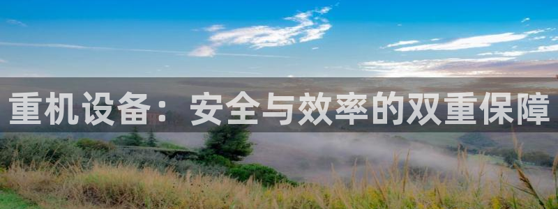 辉达娱乐丿75505：重机设备：安全与效率的双重保障