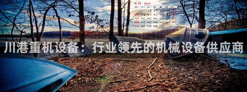 辉达娱乐官方网址：川港重机设备：行业领先的机械设备供应商