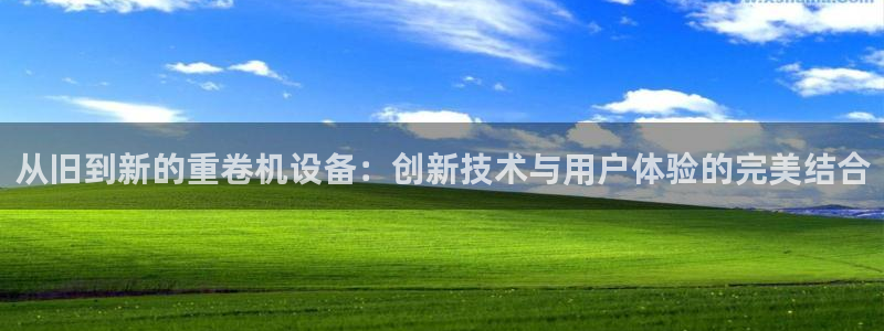 辉达娱乐下载：从旧到新的重卷机设备：创新技术与用户体验的完美