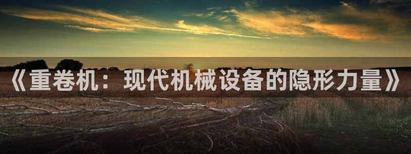 专业辉达娱乐在线游戏：《重卷机：现代机械设备的隐形力量》