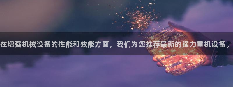 正规辉达娱乐官方网址：在增强机械设备的性能和效能方面，我们为