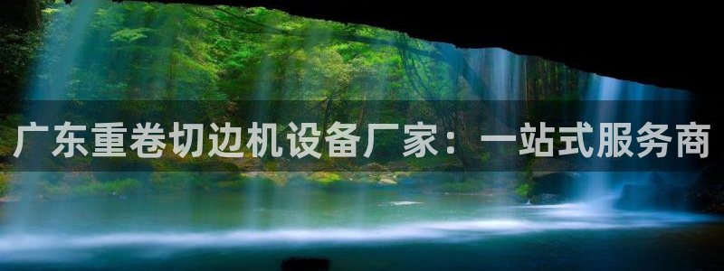 辉达娱乐加扣75775：广东重卷切边机设备厂家：一站式服务商