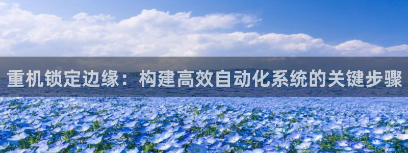 信誉辉达娱乐平台：重机锁定边缘：构建高效自动化系统的关键步骤