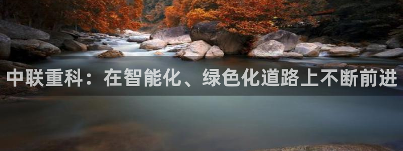 辉达娱乐珈75775：中联重科：在智能化、绿色化道路上不断前