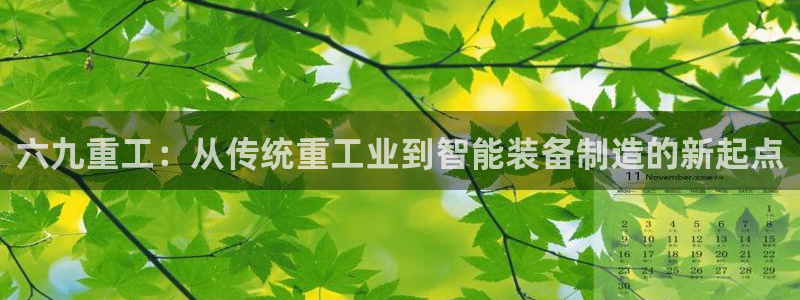 辉达娱乐彳75775：六九重工：从传统重工业到智能装备制造的