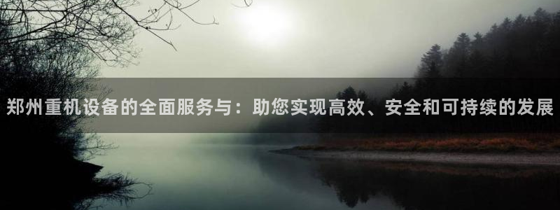 辉达平台官网登录：郑州重机设备的全面服务与：助您实现高效、安