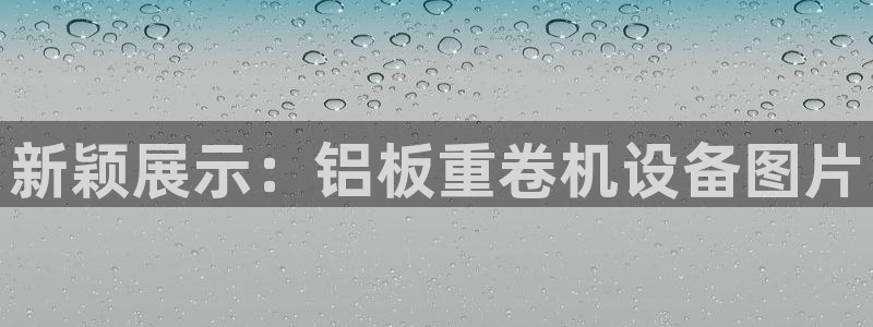 辉达娱乐 75505：新颖展示：铝板重卷机设备图片