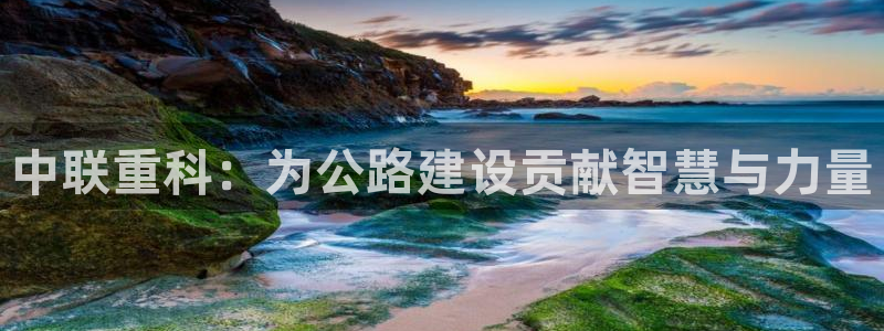 辉达娱乐 75505：中联重科：为公路建设贡献智慧与力量