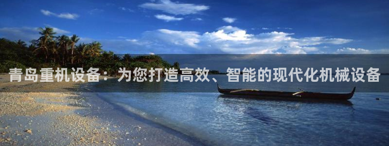 辉达娱乐排列三：青岛重机设备：为您打造高效、智能的现代化机械