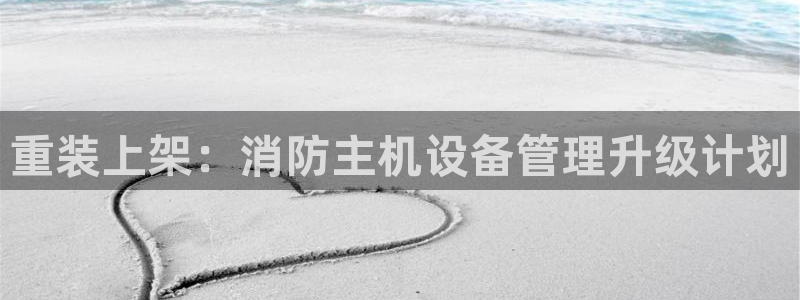 辉达娱乐可靠：重装上架：消防主机设备管理升级计划