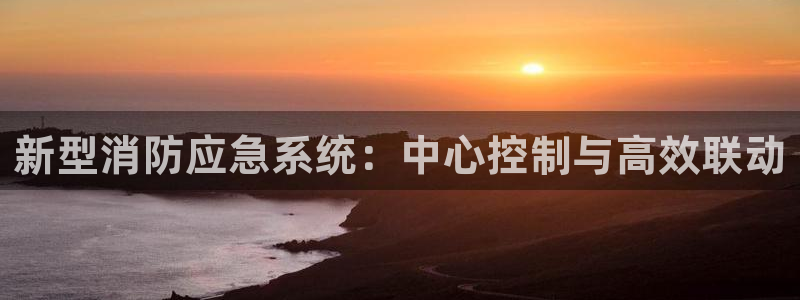 代理辉达娱乐开户注册：新型消防应急系统：中心控制与高效联动